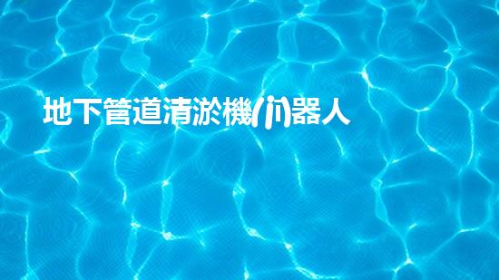 地下管道清淤機(jī)器人解放河道，重塑城市景觀！